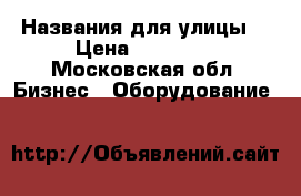 Названия для улицы  › Цена ­ 15 000 - Московская обл. Бизнес » Оборудование   